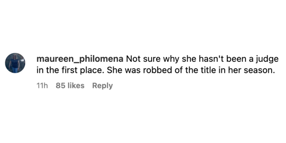  An Instagram comment by user "maureen_philomena" stating, "Not sure why she hasn't been a judge in the first place. She was robbed of the title in her season."